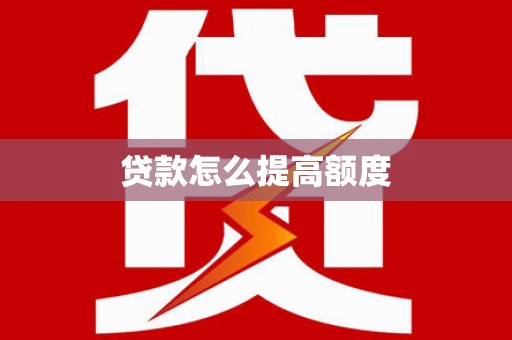 仁怀贷款怎么提高额度