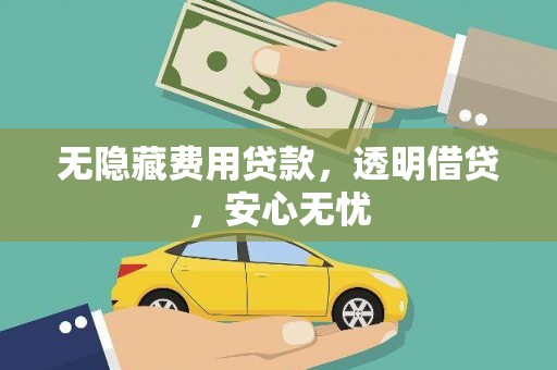 仁怀无隐藏费用贷款，透明借贷，安心无忧