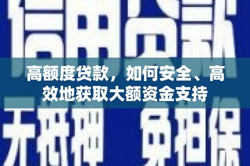 仁怀高额度贷款，如何安全、高效地获取大额资金支持