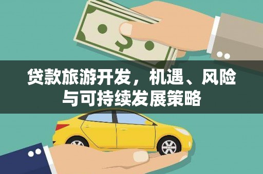 仁怀贷款旅游开发，机遇、风险与可持续发展策略