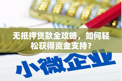 仁怀无抵押贷款全攻略，如何轻松获得资金支持？