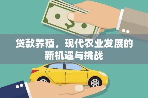 仁怀贷款养殖，现代农业发展的新机遇与挑战
