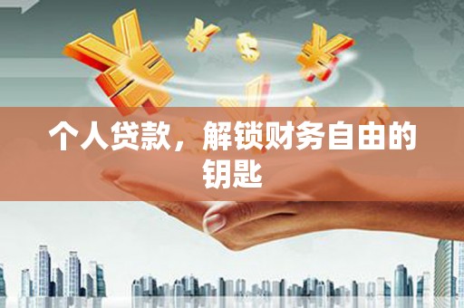 仁怀个人贷款，解锁财务自由的钥匙