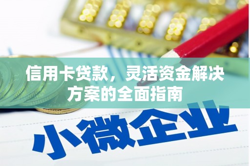 仁怀信用卡贷款，灵活资金解决方案的全面指南