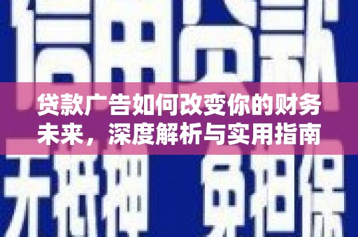 仁怀贷款广告如何改变你的财务未来，深度解析与实用指南