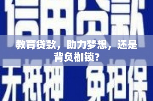 仁怀教育贷款，助力梦想，还是背负枷锁？