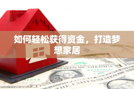 仁怀如何轻松获得资金，打造梦想家居