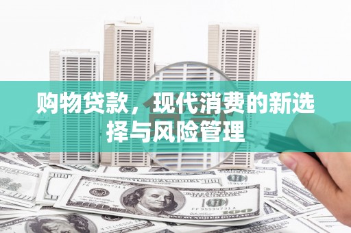 仁怀购物贷款，现代消费的新选择与风险管理