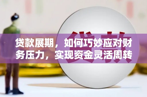 仁怀贷款展期，如何巧妙应对财务压力，实现资金灵活周转