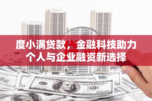 仁怀度小满贷款，金融科技助力个人与企业融资新选择