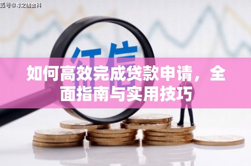 仁怀如何高效完成贷款申请，全面指南与实用技巧