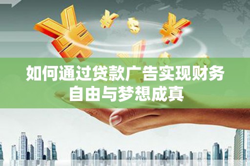 仁怀如何通过贷款广告实现财务自由与梦想成真