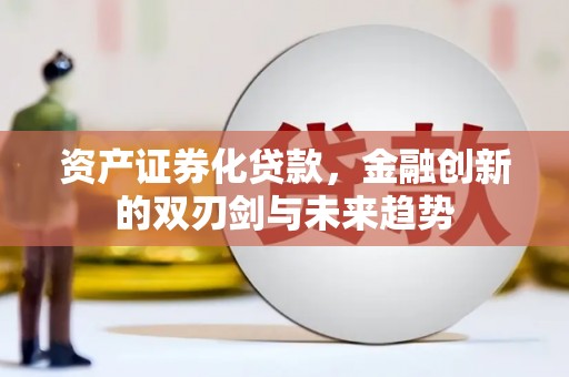 仁怀资产证券化贷款，金融创新的双刃剑与未来趋势