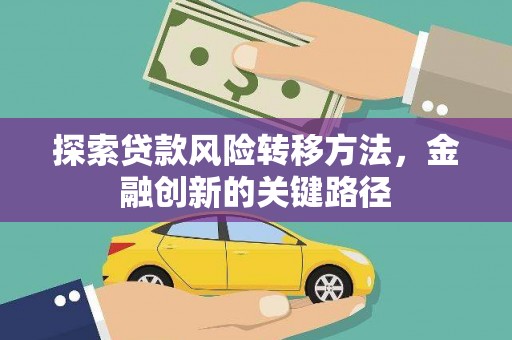 仁怀探索贷款风险转移方法，金融创新的关键路径