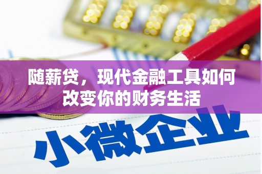 仁怀随薪贷，现代金融工具如何改变你的财务生活