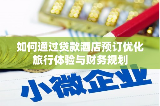 仁怀如何通过贷款酒店预订优化旅行体验与财务规划
