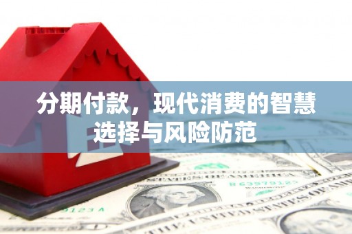 仁怀分期付款，现代消费的智慧选择与风险防范