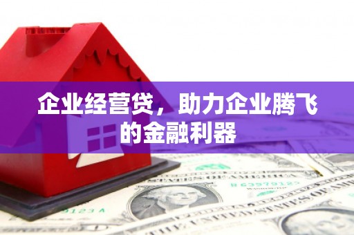 仁怀企业经营贷，助力企业腾飞的金融利器