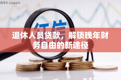 仁怀退休人员贷款，解锁晚年财务自由的新途径