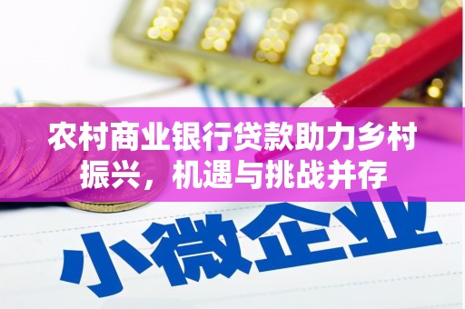 仁怀农村商业银行贷款助力乡村振兴，机遇与挑战并存