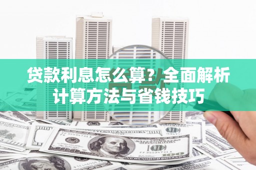 仁怀贷款利息怎么算？全面解析计算方法与省钱技巧