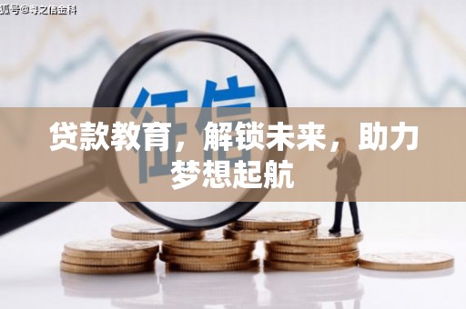 仁怀贷款教育，解锁未来，助力梦想起航