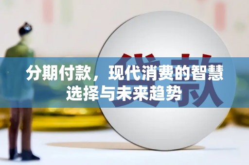 仁怀分期付款，现代消费的智慧选择与未来趋势