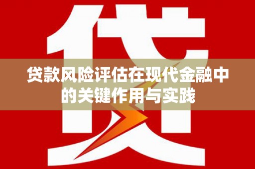 仁怀贷款风险评估在现代金融中的关键作用与实践