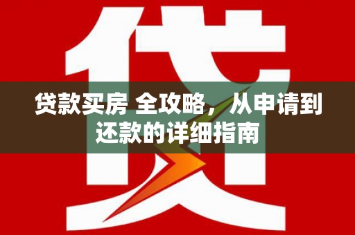 仁怀贷款买房 全攻略，从申请到还款的详细指南