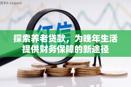 仁怀探索养老贷款，为晚年生活提供财务保障的新途径