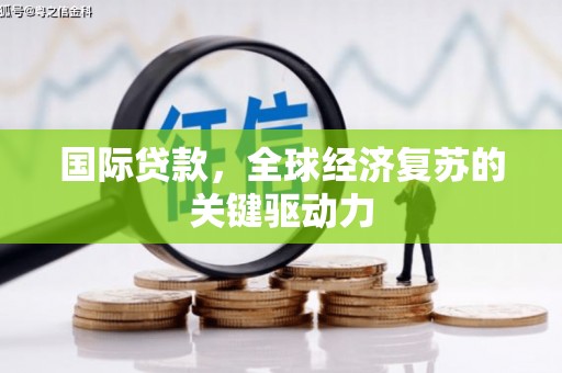 仁怀国际贷款，全球经济复苏的关键驱动力