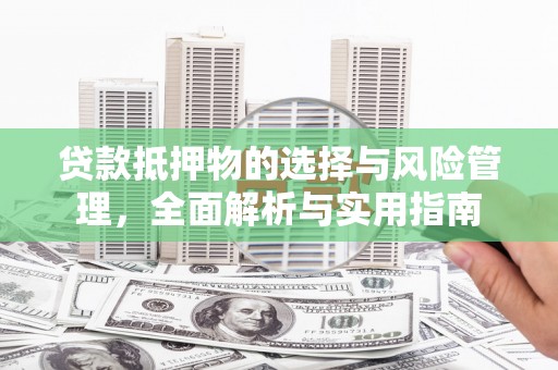 仁怀贷款抵押物的选择与风险管理，全面解析与实用指南