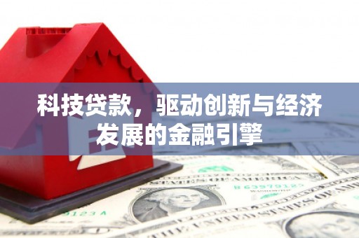 仁怀科技贷款，驱动创新与经济发展的金融引擎