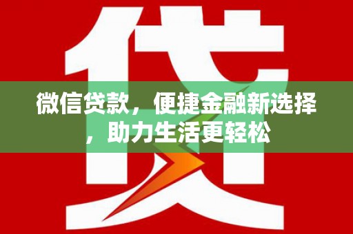 仁怀微信贷款，便捷金融新选择，助力生活更轻松