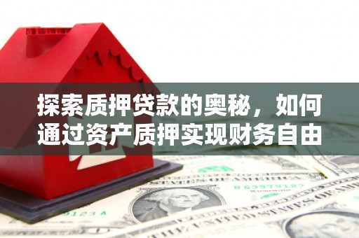 仁怀探索质押贷款的奥秘，如何通过资产质押实现财务自由