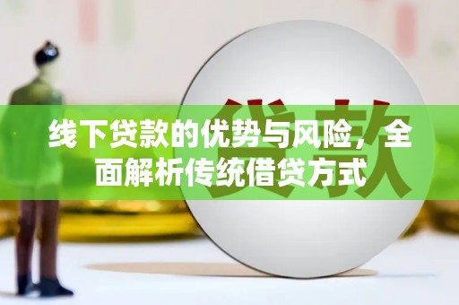 仁怀线下贷款的优势与风险，全面解析传统借贷方式
