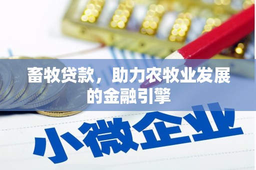 仁怀畜牧贷款，助力农牧业发展的金融引擎