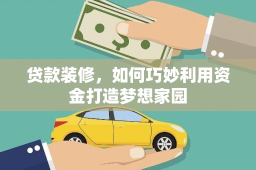 仁怀贷款装修，如何巧妙利用资金打造梦想家园