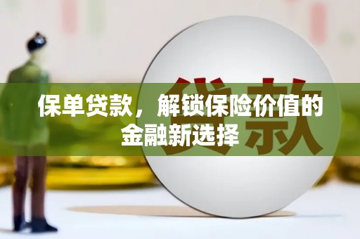 仁怀保单贷款，解锁保险价值的金融新选择