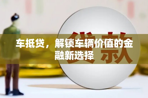 仁怀车抵贷，解锁车辆价值的金融新选择
