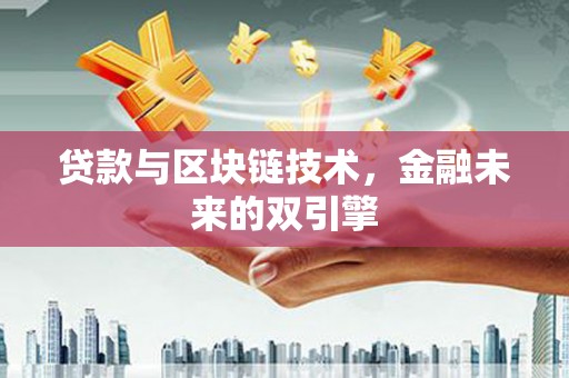 仁怀贷款与区块链技术，金融未来的双引擎