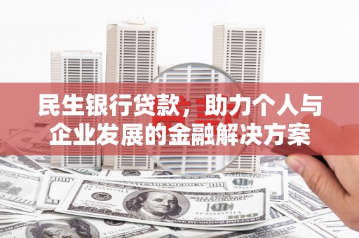 仁怀民生银行贷款，助力个人与企业发展的金融解决方案