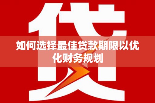 仁怀如何选择最佳贷款期限以优化财务规划