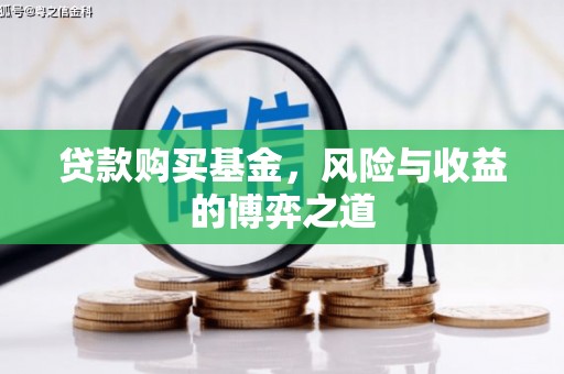 仁怀贷款购买基金，风险与收益的博弈之道
