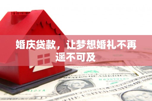 仁怀婚庆贷款，让梦想婚礼不再遥不可及