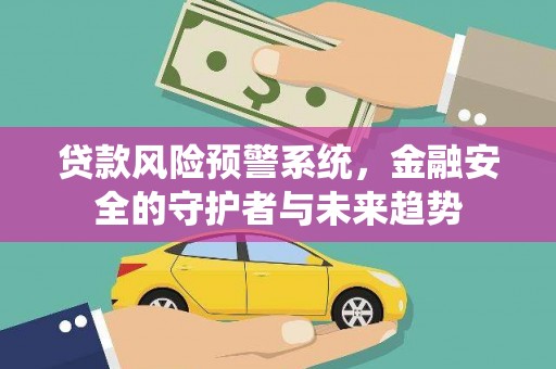仁怀贷款风险预警系统，金融安全的守护者与未来趋势