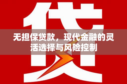 仁怀无担保贷款，现代金融的灵活选择与风险控制