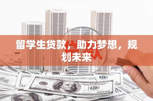 仁怀留学生贷款，助力梦想，规划未来