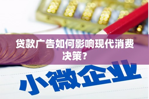 仁怀贷款广告如何影响现代消费决策？