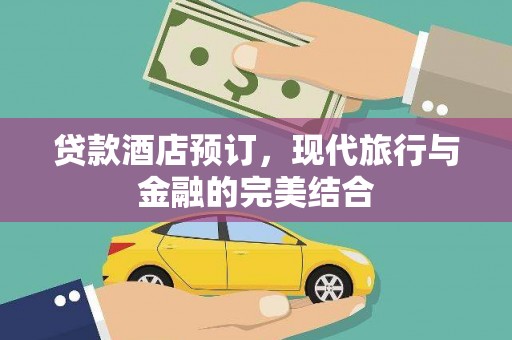 仁怀贷款酒店预订，现代旅行与金融的完美结合
